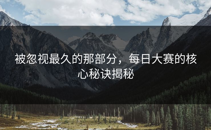 被忽视最久的那部分，每日大赛的核心秘诀揭秘