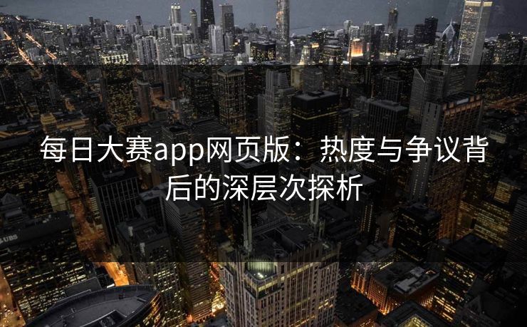 每日大赛app网页版：热度与争议背后的深层次探析